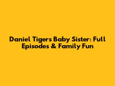 Daniel Tiger's Baby Sister: Full Episodes & Family Fun