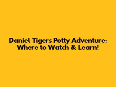 Daniel Tiger's Potty Adventure: Where to Watch & Learn!