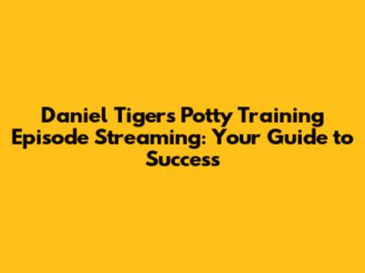 Daniel Tiger's Potty Training Episode Streaming: Your Guide to Success