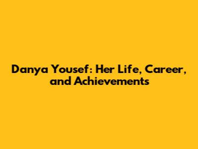 Danya Yousef: Her Life, Career, and Achievements