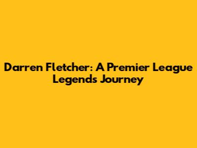 Darren Fletcher: A Premier League Legend's Journey