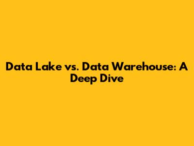 Data Lake vs. Data Warehouse: A Deep Dive
