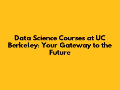 Data Science Courses at UC Berkeley: Your Gateway to the Future
