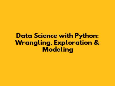 Data Science with Python: Wrangling, Exploration & Modeling
