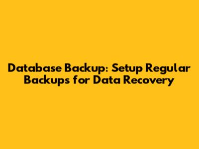 Database Backup: Setup Regular Backups for Data Recovery