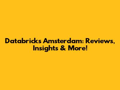 Databricks Amsterdam: Reviews, Insights & More!