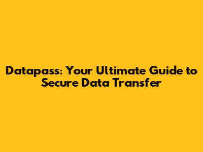 Datapass: Your Ultimate Guide to Secure Data Transfer