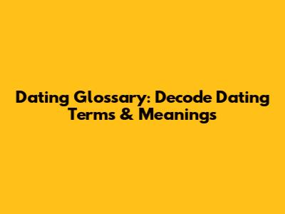 Dating Glossary: Decode Dating Terms & Meanings