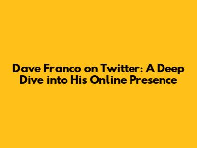 Dave Franco on Twitter: A Deep Dive into His Online Presence