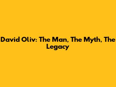David Oliv: The Man, The Myth, The Legacy