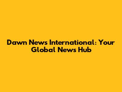 Dawn News International: Your Global News Hub