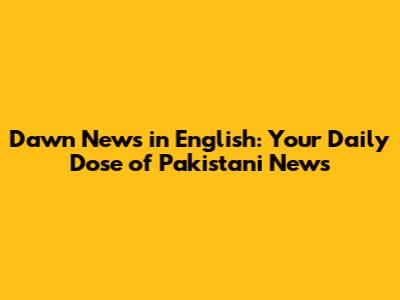 Dawn News in English: Your Daily Dose of Pakistani News