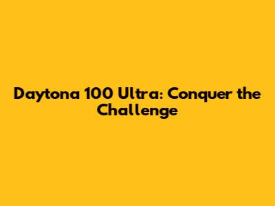 Daytona 100 Ultra: Conquer the Challenge