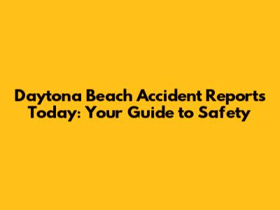 Daytona Beach Accident Reports Today: Your Guide to Safety