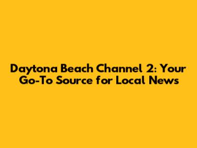 Daytona Beach Channel 2: Your Go-To Source for Local News