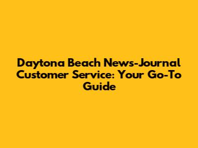Daytona Beach News-Journal Customer Service: Your Go-To Guide