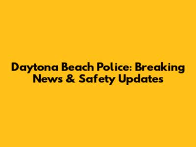 Daytona Beach Police: Breaking News & Safety Updates