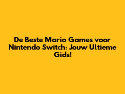 De Beste Mario Games voor Nintendo Switch: Jouw Ultieme Gids!