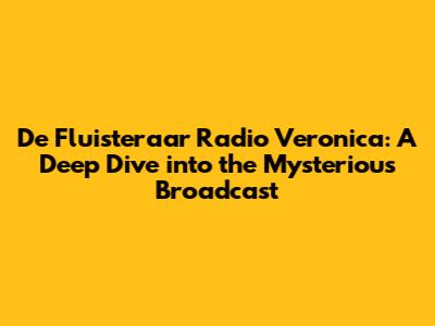 De Fluisteraar Radio Veronica: A Deep Dive into the Mysterious Broadcast