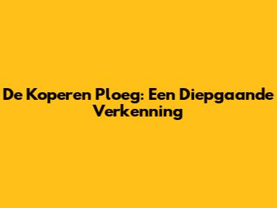De Koperen Ploeg: Een Diepgaande Verkenning