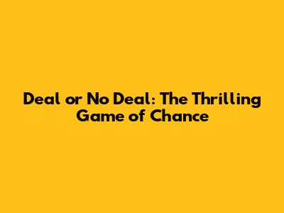Deal or No Deal: The Thrilling Game of Chance