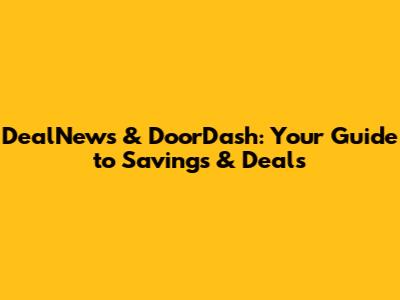 DealNews & DoorDash: Your Guide to Savings & Deals