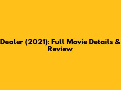 Dealer (2021): Full Movie Details & Review