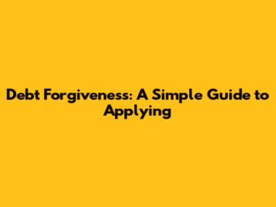 Debt Forgiveness: A Simple Guide to Applying
