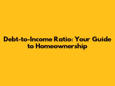 Debt-to-Income Ratio: Your Guide to Homeownership
