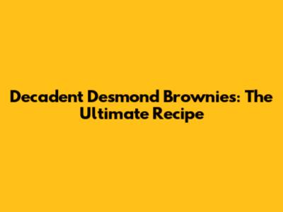 Decadent Desmond Brownies: The Ultimate Recipe