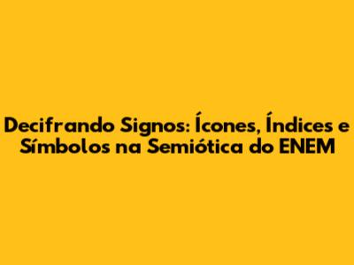 Decifrando Signos: Ícones, Índices e Símbolos na Semiótica do ENEM