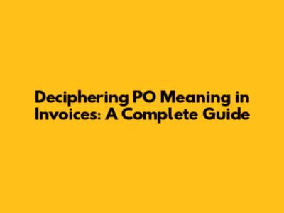 Deciphering PO Meaning in Invoices: A Complete Guide
