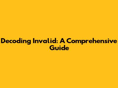 Decoding 'Invalid': A Comprehensive Guide
