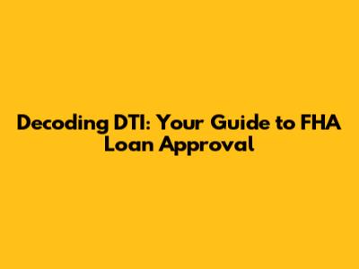 Decoding DTI: Your Guide to FHA Loan Approval
