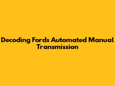 Decoding Ford's Automated Manual Transmission