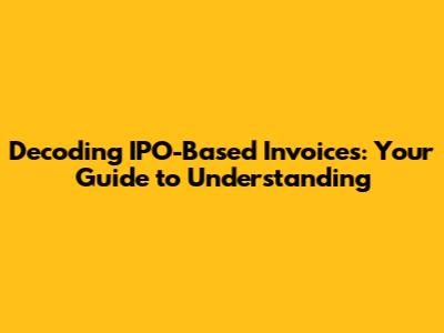 Decoding IPO-Based Invoices: Your Guide to Understanding