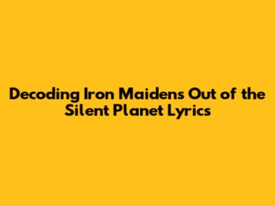 Decoding Iron Maiden's "Out of the Silent Planet" Lyrics