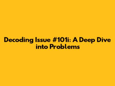 Decoding Issue #101i: A Deep Dive into Problems