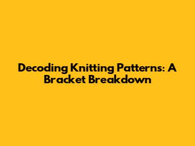 Decoding Knitting Patterns: A Bracket Breakdown