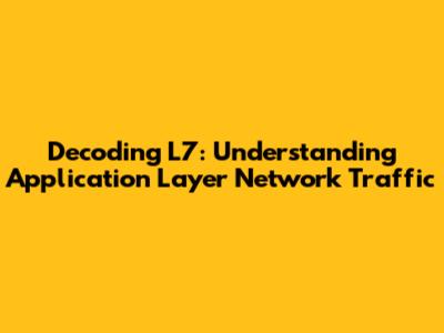 Decoding L7: Understanding Application Layer Network Traffic