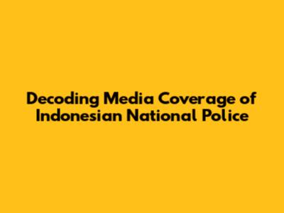Decoding Media Coverage of Indonesian National Police