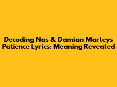 Decoding Nas & Damian Marley's "Patience" Lyrics: Meaning Revealed