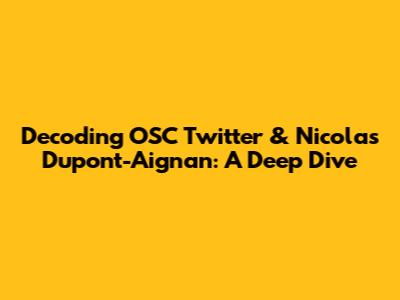 Decoding OSC Twitter & Nicolas Dupont-Aignan: A Deep Dive