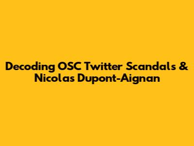 Decoding OSC Twitter Scandals & Nicolas Dupont-Aignan