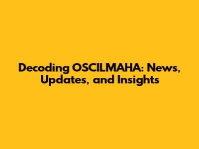 Decoding OSCILMAHA: News, Updates, and Insights