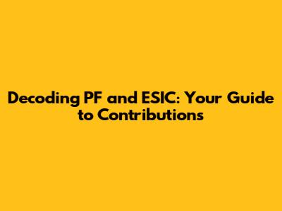 Decoding PF and ESIC: Your Guide to Contributions