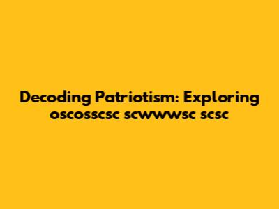 Decoding Patriotism: Exploring oscosscsc scwwwsc scsc