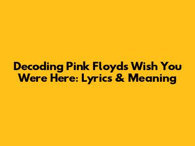 Decoding Pink Floyd's Wish You Were Here: Lyrics & Meaning