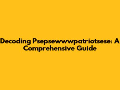 Decoding Psepsewwwpatriotsese: A Comprehensive Guide