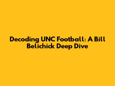 Decoding UNC Football: A Bill Belichick Deep Dive
